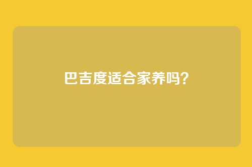 巴吉度适合家养吗？