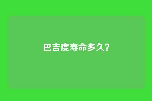 巴吉度寿命多久？