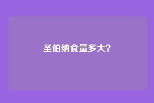 圣伯纳食量多大？