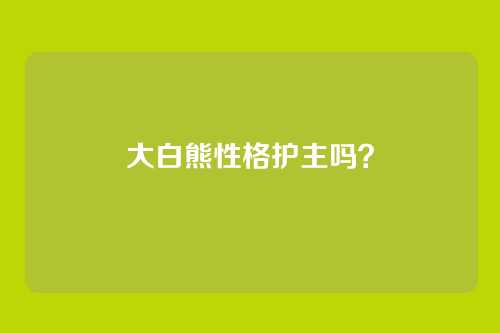 大白熊性格护主吗?