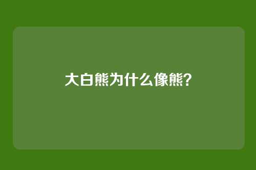 大白熊为什么像熊?